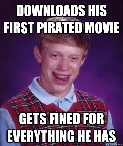 downloads his first pirated movie gets fined for everything he has - downloads his first pirated movie gets fined for everything he has  Bad Luck Brian