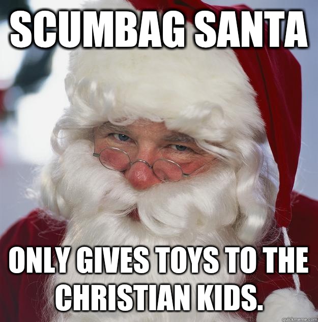 Scumbag Santa Only gives toys to the Christian kids.  Scumbag Santa