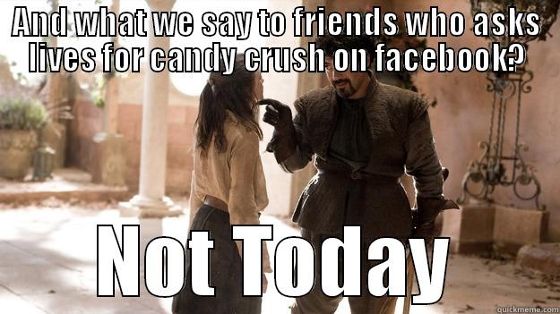 AND WHAT WE SAY TO FRIENDS WHO ASKS LIVES FOR CANDY CRUSH ON FACEBOOK? NOT TODAY Arya not today