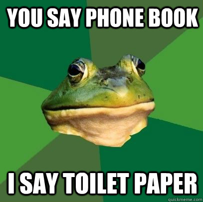 you say phone book i say toilet paper - you say phone book i say toilet paper  Foul Bachelor Frog