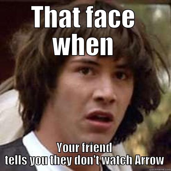 THAT FACE WHEN YOUR FRIEND TELLS YOU THEY DON'T WATCH ARROW conspiracy keanu