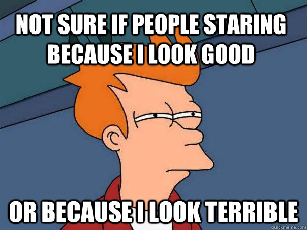 Not sure if people staring because I look good or because I look terrible - Not sure if people staring because I look good or because I look terrible  Futurama Fry