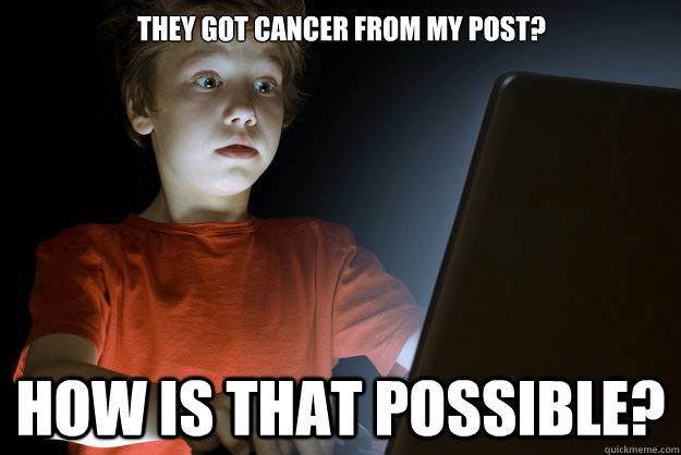 THEY GOT CANCER FROM MY POST? HOW IS THAT POSSIBLE?  