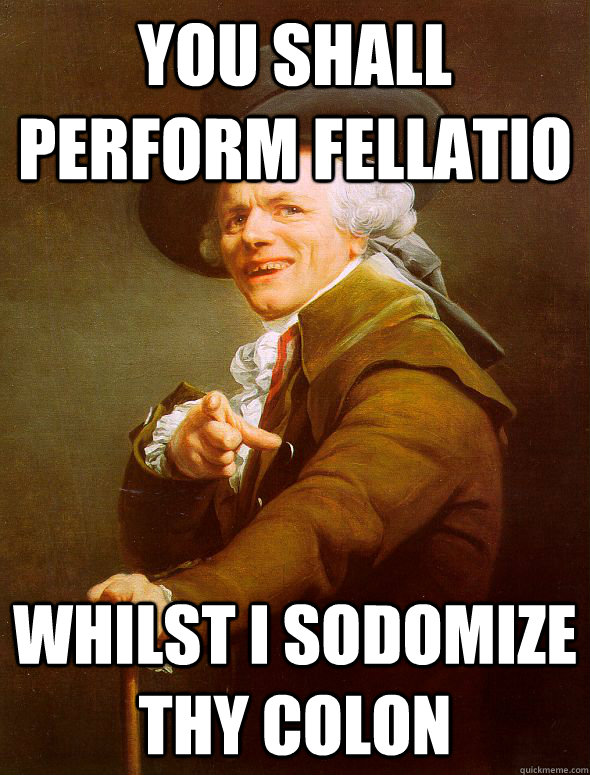 you shall perform fellatio Whilst i sodomize thy colon  Joseph Ducreux