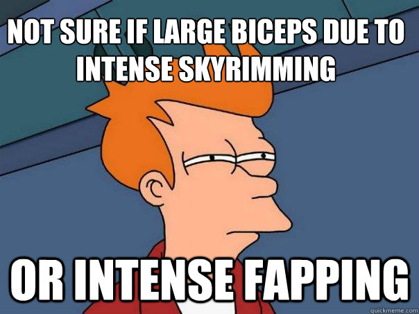 Not sure if large biceps due to intense Skyrimming Or intense fapping - Not sure if large biceps due to intense Skyrimming Or intense fapping  Futurama Fry