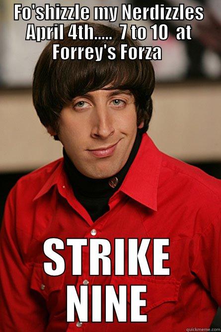 Fo'shizzle to my Nerdizzles!! - FO'SHIZZLE MY NERDIZZLES APRIL 4TH.....  7 TO 10  AT FORREY'S FORZA  STRIKE NINE Pickup Line Scientist