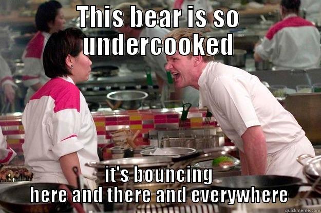 THIS BEAR IS SO UNDERCOOKED IT'S BOUNCING HERE AND THERE AND EVERYWHERE Gordon Ramsay