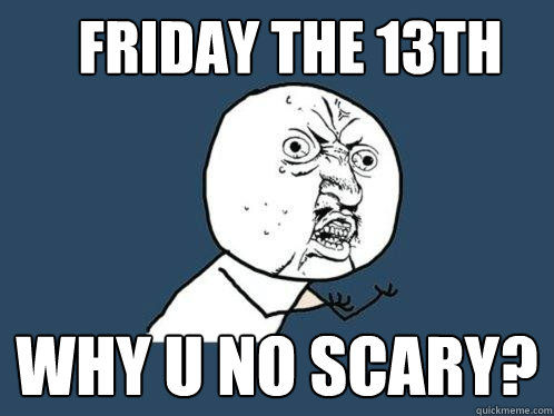 friday the 13th why u no scary?  Y U No