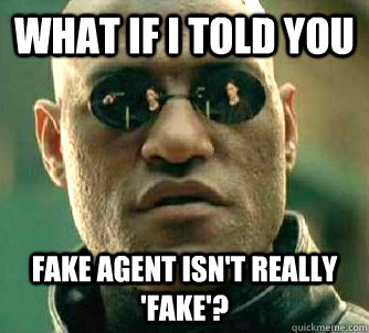 What if I told you Fake agent isn't really 'fake'?  What if I told you