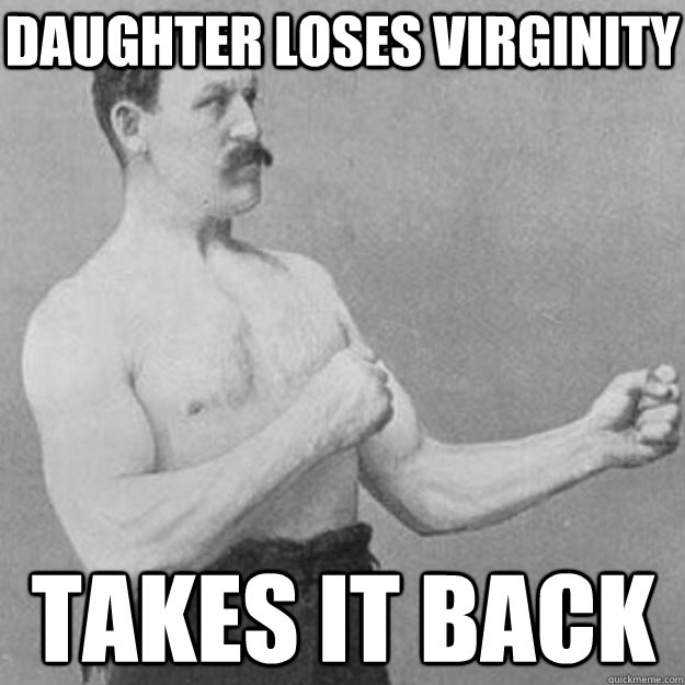 Daughter loses virginity Takes it back   overly manly man