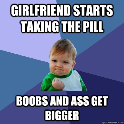 Girlfriend starts taking the pill boobs and ass get bigger  Success Kid