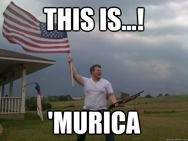 this is...! 'murica  Overly Patriotic American