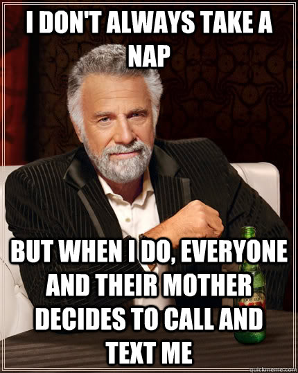 I don't always take a nap but when I do, everyone and their mother decides to call and text me - I don't always take a nap but when I do, everyone and their mother decides to call and text me  The Most Interesting Man In The World