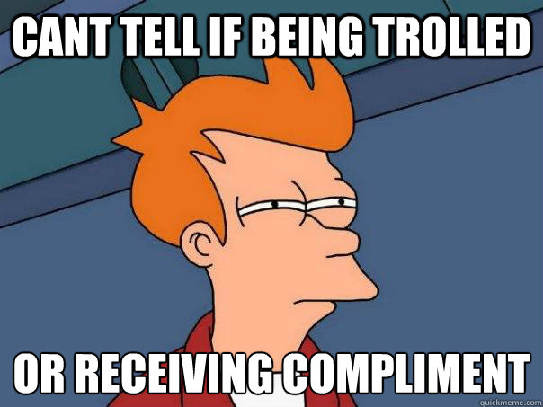 Cant tell if being trolled Or receiving compliment  - Cant tell if being trolled Or receiving compliment   Futurama Fry