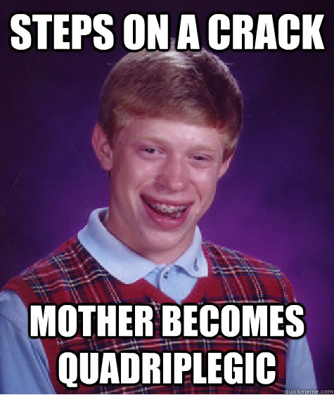 Steps on a crack Mother becomes quadriplegic  Bad Luck Brian