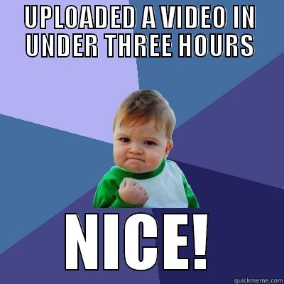 UPLOADED A VIDEO IN UNDER THREE HOURS NICE! Success Kid