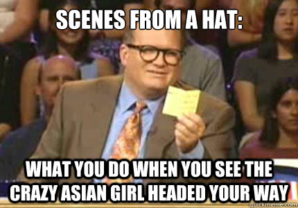 Scenes from a hat: What you do when you see the crazy Asian girl headed your way  Whose Line