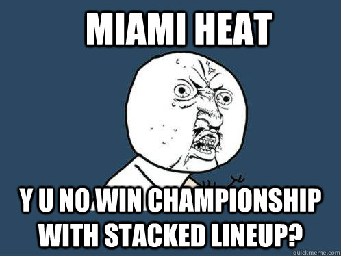 Miami Heat y u no win championship with stacked lineup?  Y U No