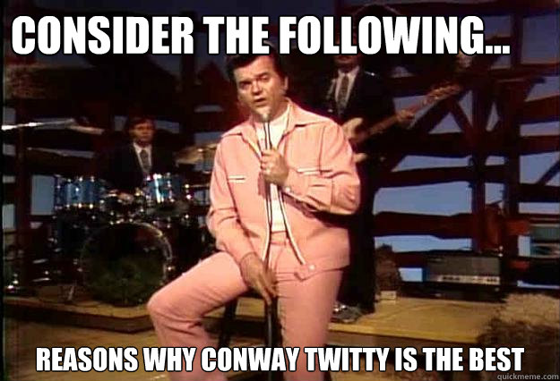Consider the Following... Reasons why Conway Twitty Is The best  