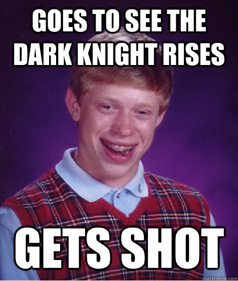 Goes to see The Dark Knight Rises Gets shot  Bad Luck Brian