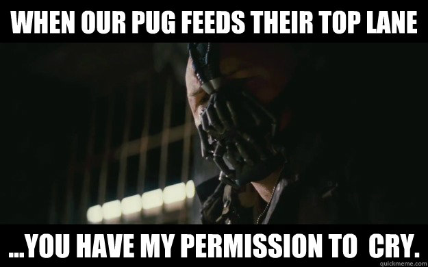 When our pug feeds their top lane ...you have my permission to  cry. - When our pug feeds their top lane ...you have my permission to  cry.  Badass Bane