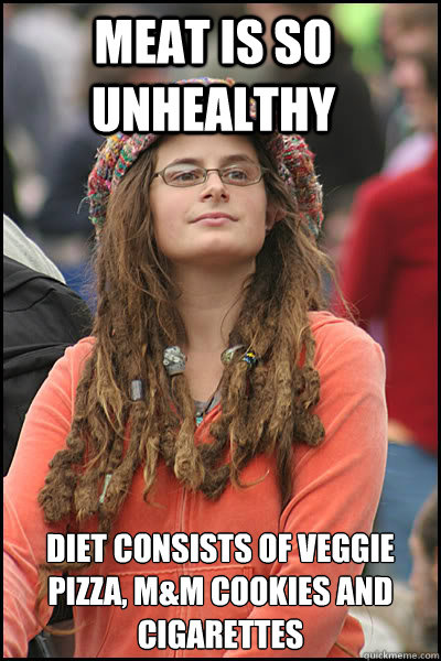 Meat is so unhealthy Diet consists of veggie pizza, M&M cookies and cigarettes  College Liberal