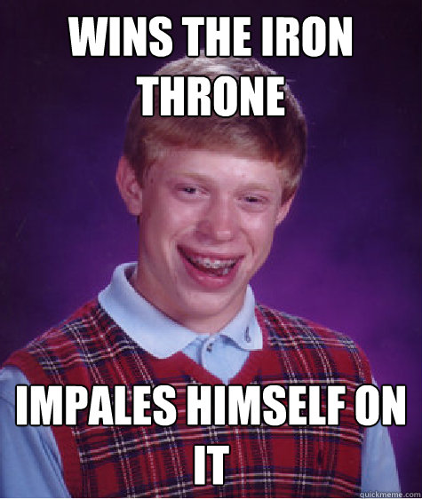 Wins the iron throne Impales himself on it  Bad Luck Brian