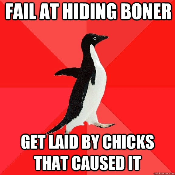 Fail at hiding boner Get laid by chicks that caused it  Socially Awesome Penguin