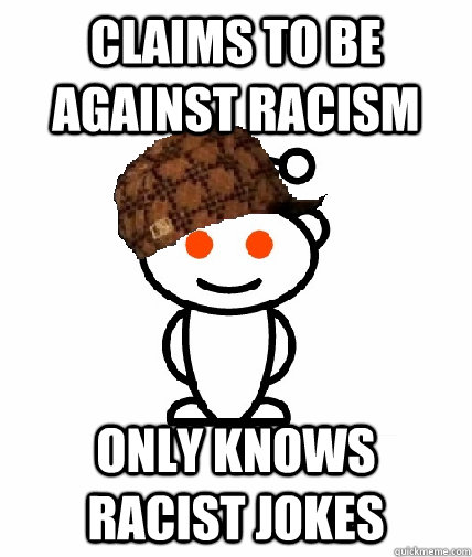 claims to be against racism  only knows racist jokes  Scumbag Reddit