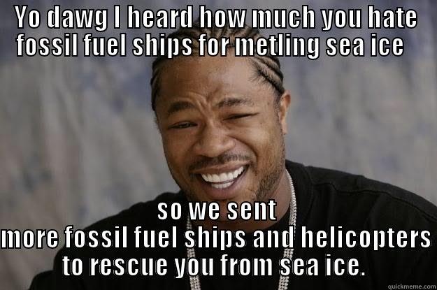 YO DAWG I HEARD HOW MUCH YOU HATE FOSSIL FUEL SHIPS FOR METLING SEA ICE SO WE SENT MORE FOSSIL FUEL SHIPS AND HELICOPTERS TO RESCUE YOU FROM SEA ICE.  Xzibit meme