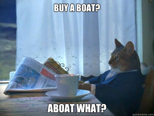 buy a boat? aboat what? - buy a boat? aboat what?  The One Percent Cat