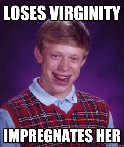 Loses virginity Impregnates her  Bad Luck Brian