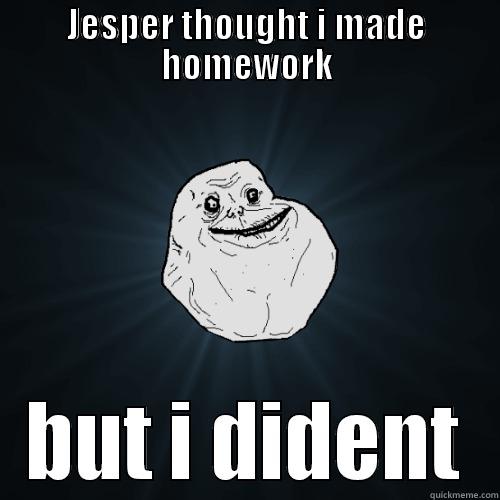 JESPER THOUGHT I MADE HOMEWORK BUT I DIDENT Forever Alone