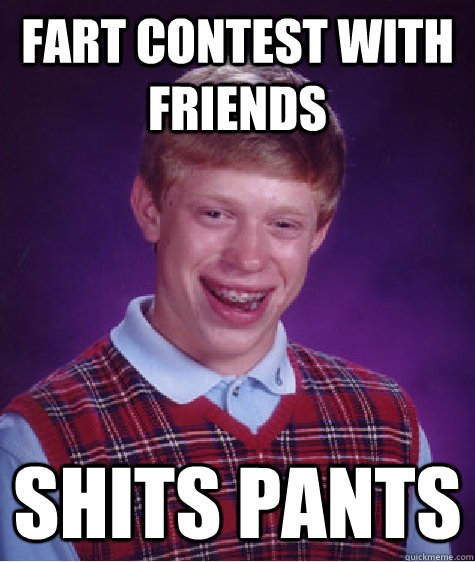 Fart contest with friends Shits pants  Bad Luck Brian