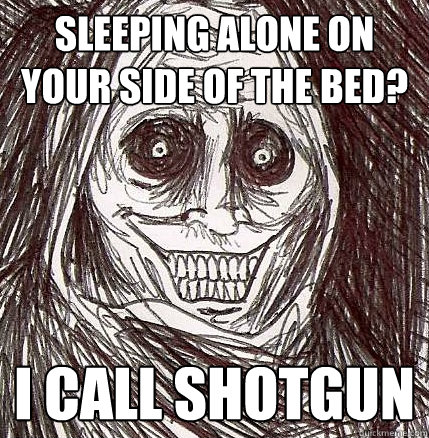 sleeping alone on your side of the bed? I call shotgun  Horrifying Houseguest