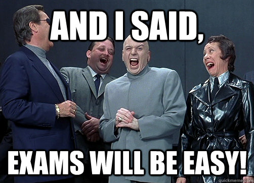 and i said, exams will be easy!  Dr Evil and minions