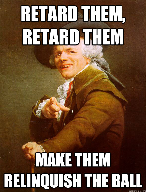 Retard them, retard them make them relinquish the ball  Joseph Ducreux