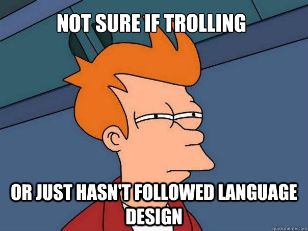 not sure if trolling Or just hasn't followed language design - not sure if trolling Or just hasn't followed language design  Futurama Fry