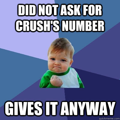 DID NOT ASK FOR CRUSH'S NUMBER GIVES IT ANYWAY  Success Kid