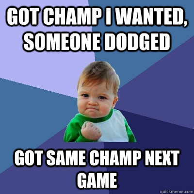 Got champ i wanted, someone dodged Got same champ next game - Got champ i wanted, someone dodged Got same champ next game  Success Kid