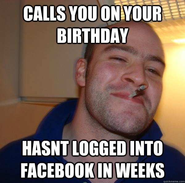 Calls you on your birthday Hasnt logged into facebook in weeks - Calls you on your birthday Hasnt logged into facebook in weeks  Misc