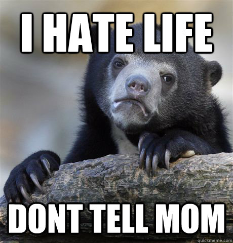 i hate life dont tell mom  Confession Bear