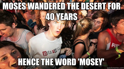 Moses wandered the desert for 40 years
 hence the word 'mosey' - Moses wandered the desert for 40 years
 hence the word 'mosey'  Sudden Clarity Clarence