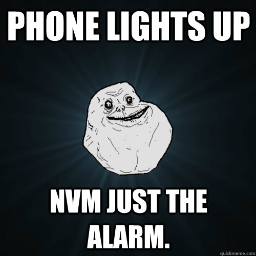 phone lights up nvm just the alarm.  Forever Alone