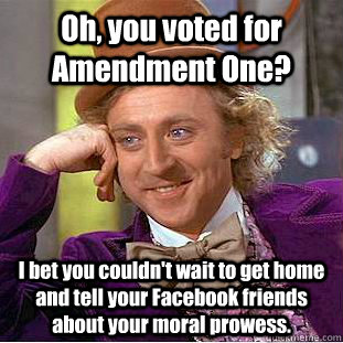 Oh, you voted for Amendment One? I bet you couldn't wait to get home and tell your Facebook friends about your moral prowess.  Condescending Wonka