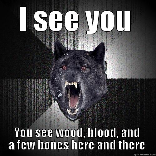 I SEE YOU YOU SEE WOOD, BLOOD, AND A FEW BONES HERE AND THERE Insanity Wolf