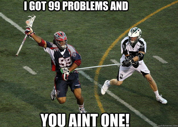 I got 99 problems and  you aint one!  