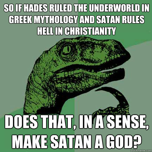 So if Hades ruled the underworld in Greek mythology and Satan rules hell in Christianity Does that, in a sense, make Satan a God? - So if Hades ruled the underworld in Greek mythology and Satan rules hell in Christianity Does that, in a sense, make Satan a God?  Philosoraptor