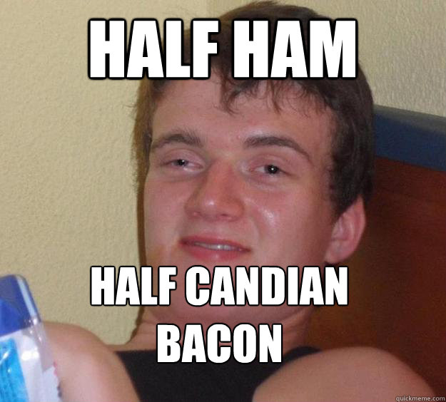 Half Ham Half Candian Bacon
  10 Guy