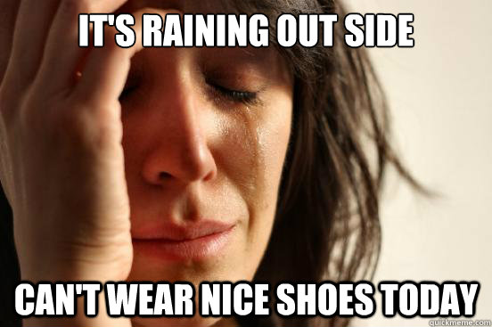 it's raining out side can't wear nice shoes today  First World Problems